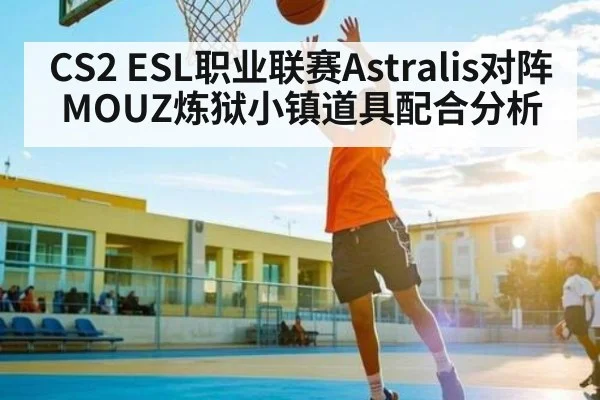 CS2 ESL职业联赛Astralis对阵MOUZ炼狱小镇道具配合分析