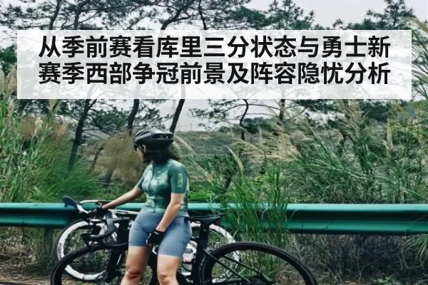 从季前赛看库里三分状态与勇士新赛季西部争冠前景及阵容隐忧分析